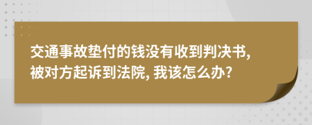 交通事故垫付的钱没有收到判决书, 被对方起诉到法院, 我该怎么办?