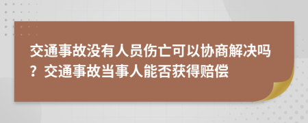 交通事故没有人员伤亡可以协商解决吗？交通事故当事人能否获得赔偿