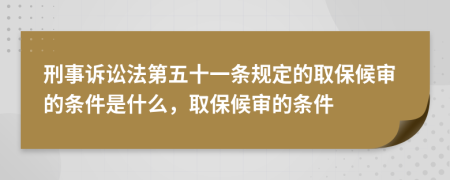 刑事诉讼法第五十一条规定的取保候审的条件是什么，取保候审的条件