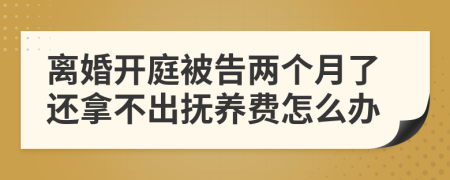 离婚开庭被告两个月了还拿不出抚养费怎么办