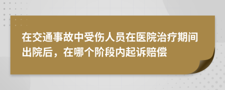 在交通事故中受伤人员在医院治疗期间出院后，在哪个阶段内起诉赔偿