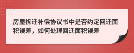 房屋拆迁补偿协议书中是否约定回迁面积误差，如何处理回迁面积误差