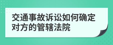 交通事故诉讼如何确定对方的管辖法院