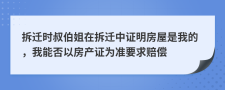 拆迁时叔伯姐在拆迁中证明房屋是我的，我能否以房产证为准要求赔偿