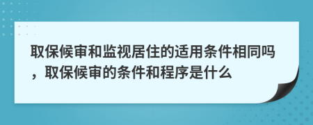 取保候审和监视居住的适用条件相同吗，取保候审的条件和程序是什么