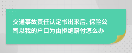 交通事故责任认定书出来后, 保险公司以我的户口为由拒绝赔付怎么办