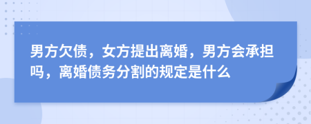 男方欠债，女方提出离婚，男方会承担吗，离婚债务分割的规定是什么