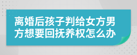 离婚后孩子判给女方男方想要回抚养权怎么办