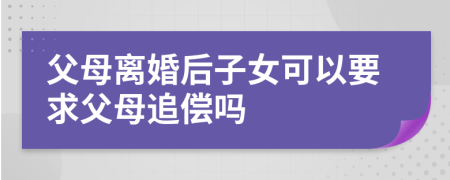 父母离婚后子女可以要求父母追偿吗