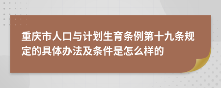 重庆市人口与计划生育条例第十九条规定的具体办法及条件是怎么样的