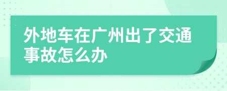 外地车在广州出了交通事故怎么办