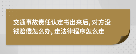 交通事故责任认定书出来后, 对方没钱赔偿怎么办, 走法律程序怎么走