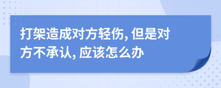 打架造成对方轻伤, 但是对方不承认, 应该怎么办