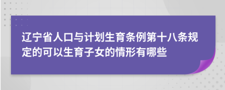 辽宁省人口与计划生育条例第十八条规定的可以生育子女的情形有哪些