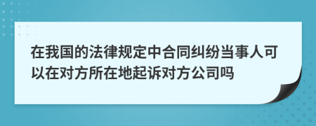 在我国的法律规定中合同纠纷当事人可以在对方所在地起诉对方公司吗