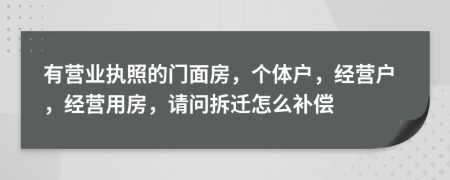 有营业执照的门面房，个体户，经营户，经营用房，请问拆迁怎么补偿