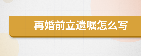 再婚前立遗嘱怎么写