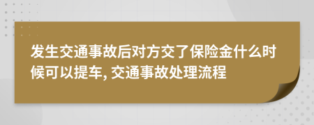 发生交通事故后对方交了保险金什么时候可以提车, 交通事故处理流程