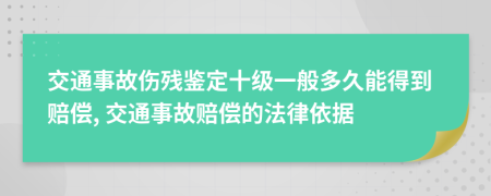 交通事故伤残鉴定十级一般多久能得到赔偿, 交通事故赔偿的法律依据