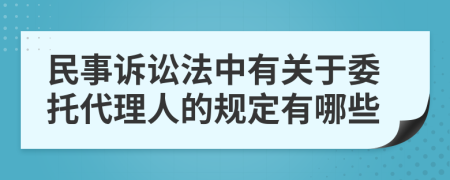 民事诉讼法中有关于委托代理人的规定有哪些