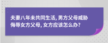 夫妻八年未共同生活, 男方父母威胁侮辱女方父母, 女方应该怎么办?