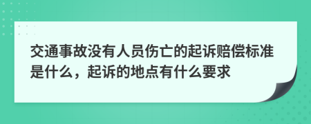 交通事故没有人员伤亡的起诉赔偿标准是什么，起诉的地点有什么要求