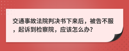 交通事故法院判决书下来后，被告不服，起诉到检察院，应该怎么办？