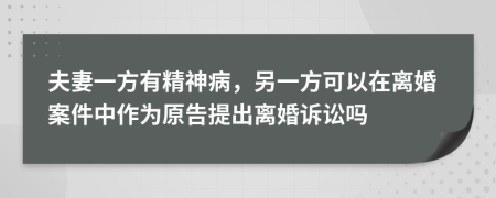 夫妻一方有精神病，另一方可以在离婚案件中作为原告提出离婚诉讼吗