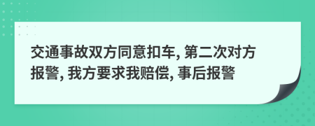 交通事故双方同意扣车, 第二次对方报警, 我方要求我赔偿, 事后报警