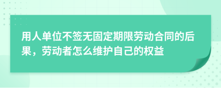 用人单位不签无固定期限劳动合同的后果，劳动者怎么维护自己的权益