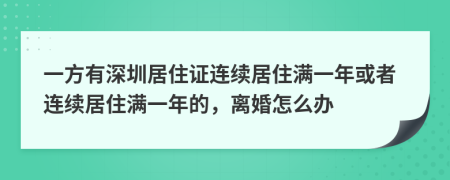 一方有深圳居住证连续居住满一年或者连续居住满一年的，离婚怎么办