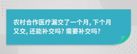 农村合作医疗漏交了一个月, 下个月又交, 还能补交吗? 需要补交吗?