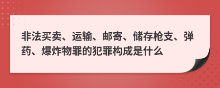 非法买卖、运输、邮寄、储存枪支、弹药、爆炸物罪的犯罪构成是什么