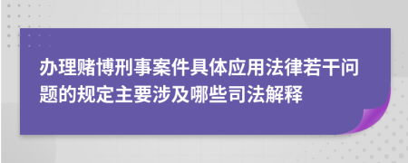 办理赌博刑事案件具体应用法律若干问题的规定主要涉及哪些司法解释