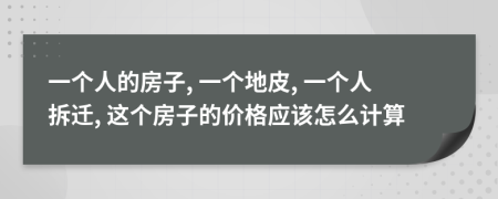 一个人的房子, 一个地皮, 一个人拆迁, 这个房子的价格应该怎么计算