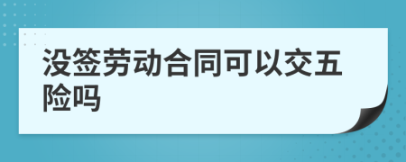 没签劳动合同可以交五险吗