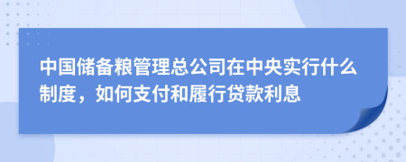 中国储备粮管理总公司在中央实行什么制度，如何支付和履行贷款利息