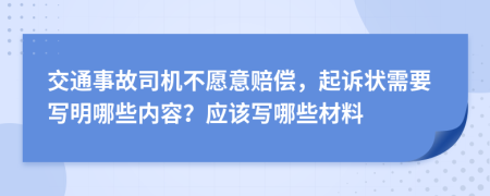 交通事故司机不愿意赔偿，起诉状需要写明哪些内容？应该写哪些材料