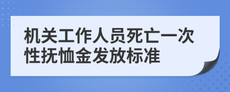 机关工作人员死亡一次性抚恤金发放标准