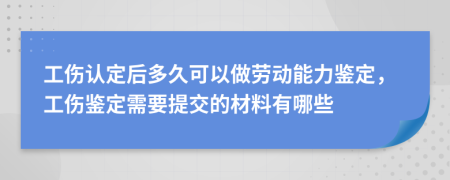 工伤认定后多久可以做劳动能力鉴定，工伤鉴定需要提交的材料有哪些