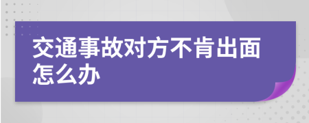 交通事故对方不肯出面怎么办