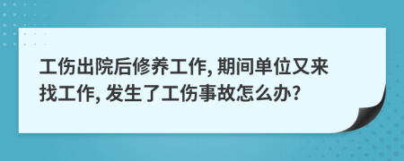 工伤出院后修养工作, 期间单位又来找工作, 发生了工伤事故怎么办?