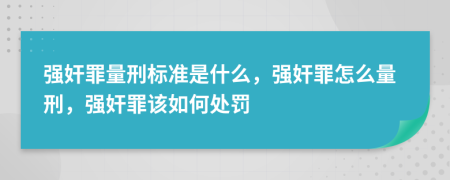 强奸罪量刑标准是什么，强奸罪怎么量刑，强奸罪该如何处罚