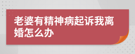 老婆有精神病起诉我离婚怎么办