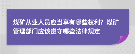 煤矿从业人员应当享有哪些权利？煤矿管理部门应该遵守哪些法律规定