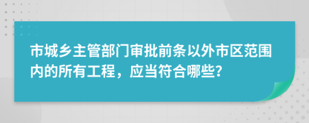 市城乡主管部门审批前条以外市区范围内的所有工程，应当符合哪些？