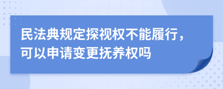 民法典规定探视权不能履行，可以申请变更抚养权吗