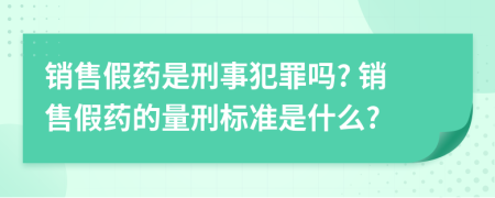 销售假药是刑事犯罪吗? 销售假药的量刑标准是什么?