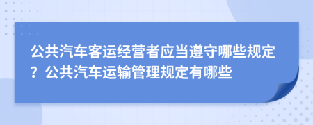 公共汽车客运经营者应当遵守哪些规定？公共汽车运输管理规定有哪些