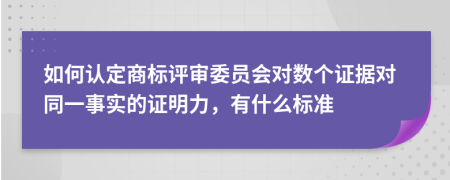 如何认定商标评审委员会对数个证据对同一事实的证明力，有什么标准